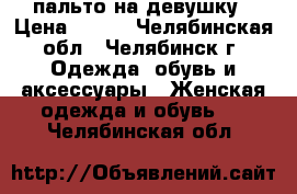 пальто на девушку › Цена ­ 500 - Челябинская обл., Челябинск г. Одежда, обувь и аксессуары » Женская одежда и обувь   . Челябинская обл.